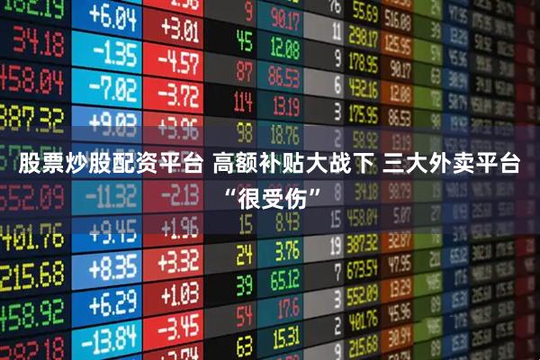 股票炒股配资平台 高额补贴大战下 三大外卖平台“很受伤”