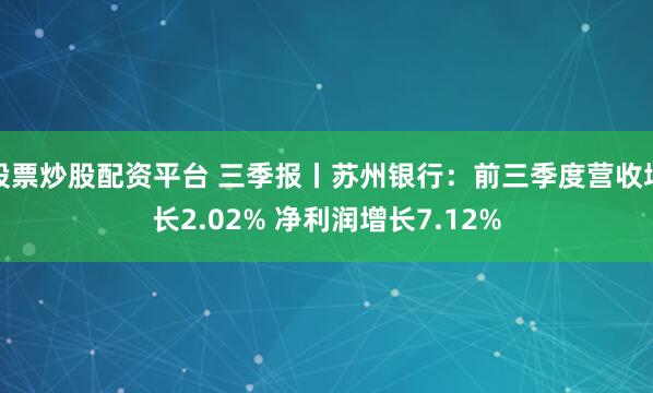 股票炒股配资平台 三季报丨苏州银行：前三季度营收增长2.02% 净利润增长7.12%