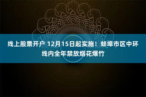线上股票开户 12月15日起实施！蚌埠市区中环线内全年禁放烟花爆竹