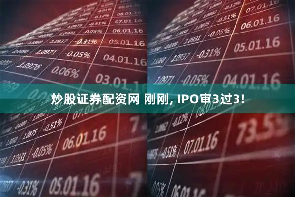 炒股证券配资网 刚刚, IPO审3过3!
