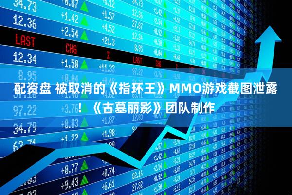 配资盘 被取消的《指环王》MMO游戏截图泄露！《古墓丽影》团队制作