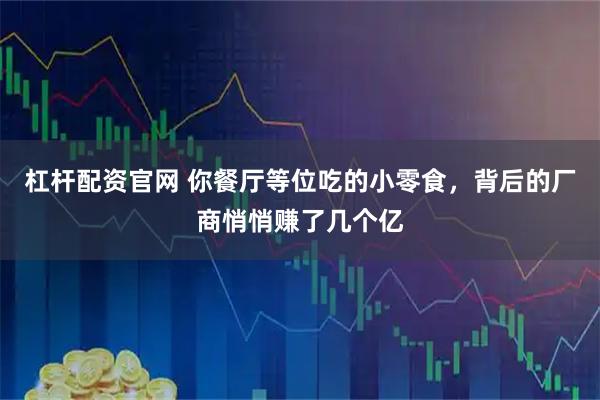 杠杆配资官网 你餐厅等位吃的小零食，背后的厂商悄悄赚了几个亿