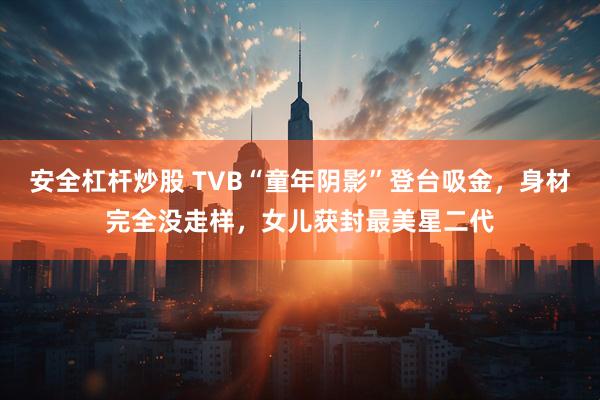 安全杠杆炒股 TVB“童年阴影”登台吸金，身材完全没走样，女儿获封最美星二代